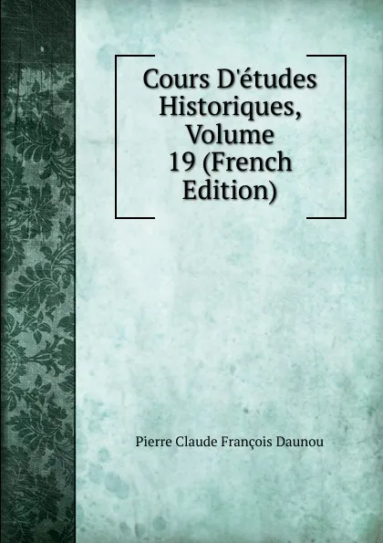 Обложка книги Cours D.etudes Historiques, Volume 19 (French Edition), Pierre Claude François Daunou