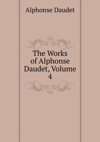 Обложка книги The Works of Alphonse Daudet, Volume 4, Alphonse Daudet
