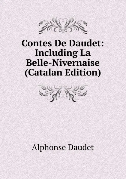 Обложка книги Contes De Daudet: Including La Belle-Nivernaise (Catalan Edition), Alphonse Daudet