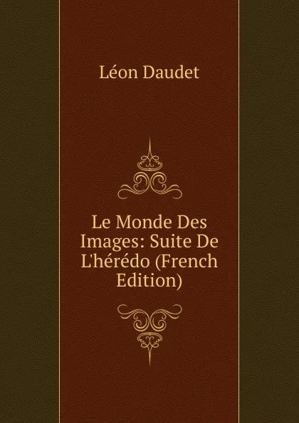 Обложка книги Le Monde Des Images: Suite De L.heredo (French Edition), Léon Daudet