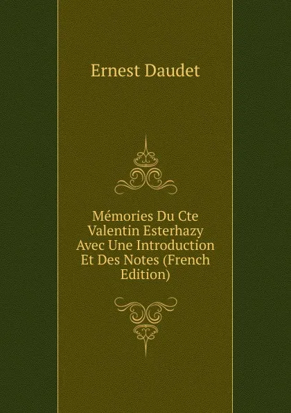 Обложка книги Memories Du Cte Valentin Esterhazy Avec Une Introduction Et Des Notes (French Edition), Ernest Daudet