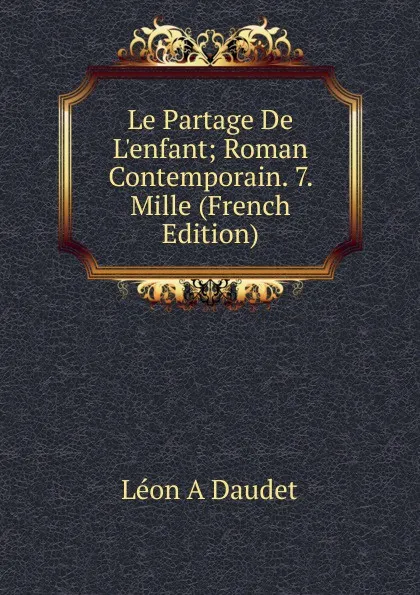 Обложка книги Le Partage De L.enfant; Roman Contemporain. 7. Mille (French Edition), Léon A Daudet