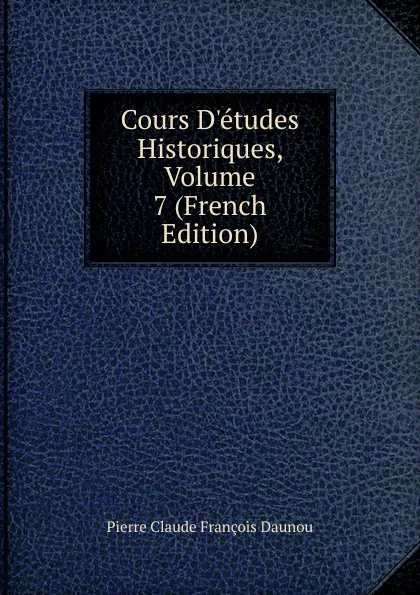 Обложка книги Cours D.etudes Historiques, Volume 7 (French Edition), Pierre Claude François Daunou