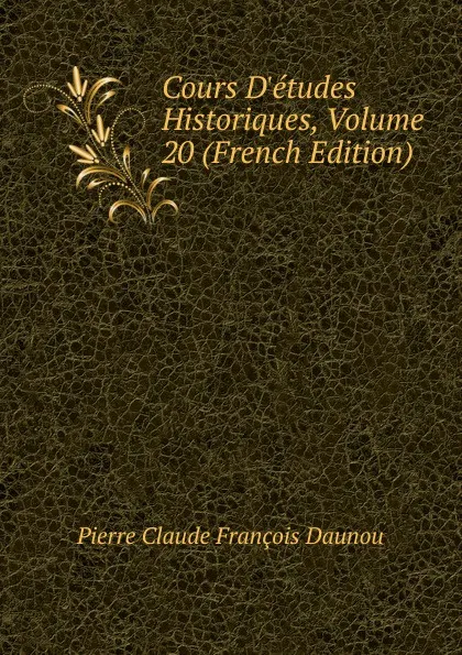 Обложка книги Cours D.etudes Historiques, Volume 20 (French Edition), Pierre Claude François Daunou