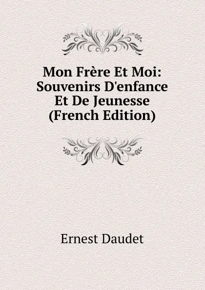 Обложка книги Mon Frere Et Moi: Souvenirs D.enfance Et De Jeunesse (French Edition), Ernest Daudet