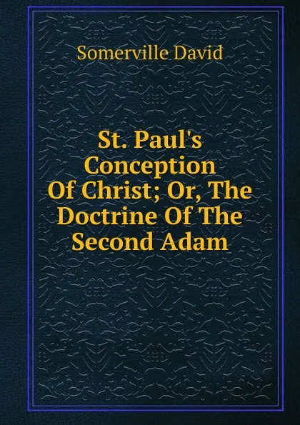 Обложка книги St. Paul.s Conception Of Christ; Or, The Doctrine Of The Second Adam, Somerville David