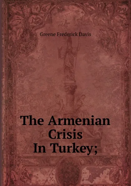 Обложка книги The Armenian Crisis In Turkey;, Greene Frederick Davis