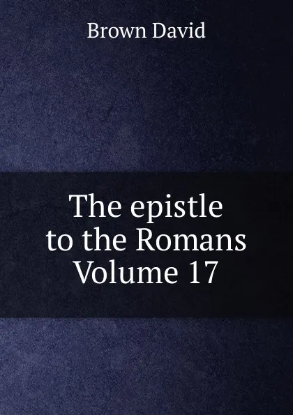 Обложка книги The epistle to the Romans Volume 17, Brown David