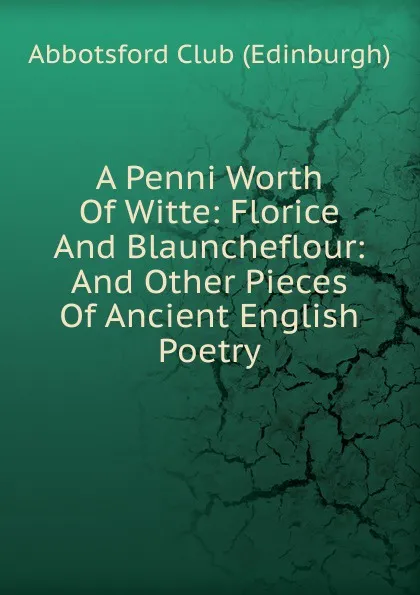 Обложка книги A Penni Worth Of Witte: Florice And Blauncheflour: And Other Pieces Of Ancient English Poetry, Abbotsford Club (Edinburgh)