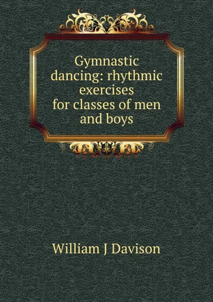 Обложка книги Gymnastic dancing: rhythmic exercises for classes of men and boys, William J Davison