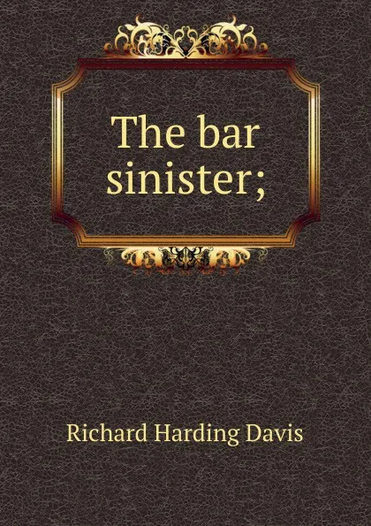 Обложка книги The bar sinister;, Davis Richard Harding