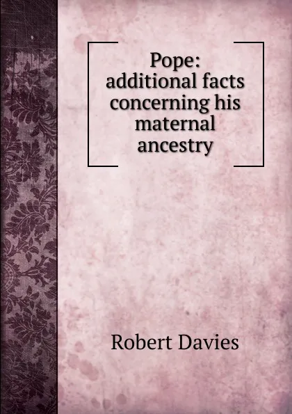 Обложка книги Pope: additional facts concerning his maternal ancestry, Robert Davies