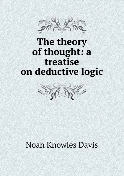 Обложка книги The theory of thought: a treatise on deductive logic, Noah Knowles Davis