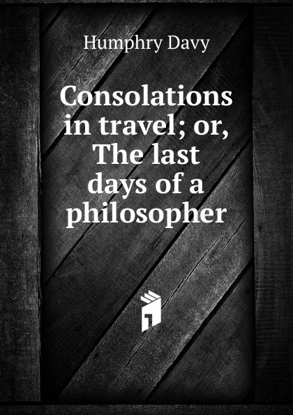 Обложка книги Consolations in travel; or, The last days of a philosopher, Humphry Davy