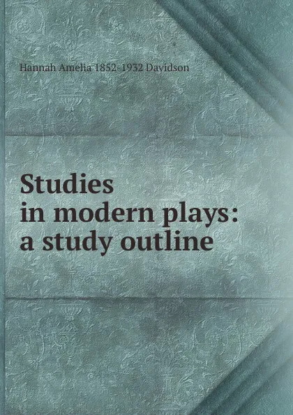 Обложка книги Studies in modern plays: a study outline, Hannah Amelia 1852-1932 Davidson