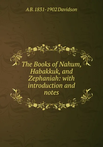 Обложка книги The Books of Nahum, Habakkuk, and Zephaniah: with introduction and notes, A B. 1831-1902 Davidson
