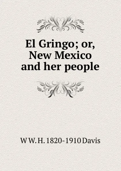 Обложка книги El Gringo; or, New Mexico and her people, W W. H. 1820-1910 Davis