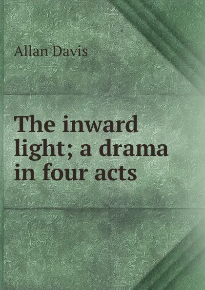 Обложка книги The inward light; a drama in four acts, Allan Davis