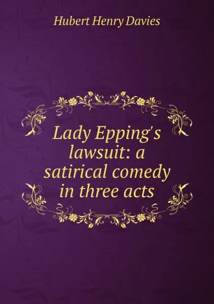 Обложка книги Lady Epping.s lawsuit: a satirical comedy in three acts, Hubert Henry Davies