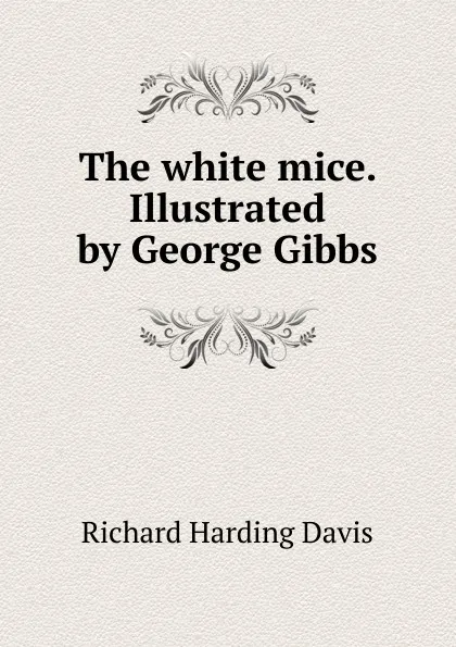 Обложка книги The white mice. Illustrated by George Gibbs, Davis Richard Harding