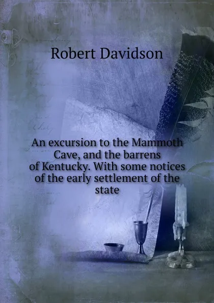 Обложка книги An excursion to the Mammoth Cave, and the barrens of Kentucky. With some notices of the early settlement of the state, Robert Davidson