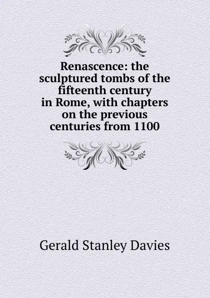 Обложка книги Renascence: the sculptured tombs of the fifteenth century in Rome, with chapters on the previous centuries from 1100, Gerald Stanley Davies