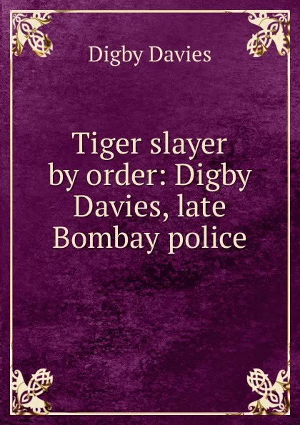 Обложка книги Tiger slayer by order: Digby Davies, late Bombay police, Digby Davies