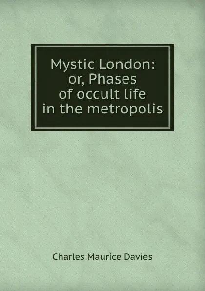 Обложка книги Mystic London: or, Phases of occult life in the metropolis, Charles Maurice Davies