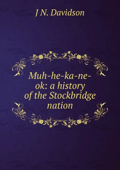 Обложка книги Muh-he-ka-ne-ok: a history of the Stockbridge nation, J N. Davidson