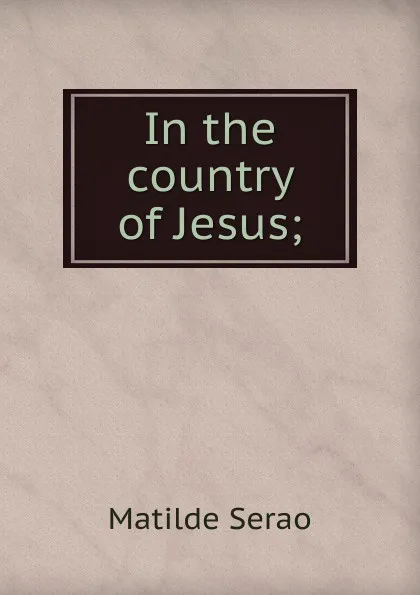 Обложка книги In the country of Jesus;, Serao Matilde