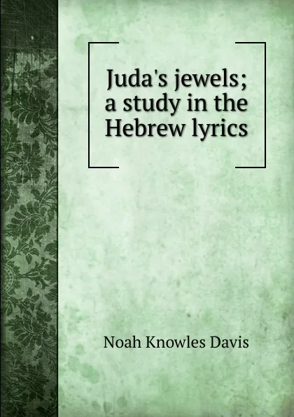 Обложка книги Juda.s jewels; a study in the Hebrew lyrics, Noah Knowles Davis