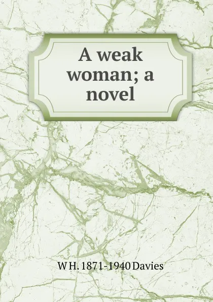 Обложка книги A weak woman; a novel, W H. 1871-1940 Davies