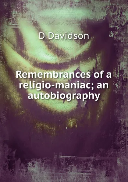 Обложка книги Remembrances of a religio-maniac; an autobiography, D Davidson