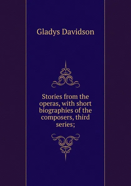 Обложка книги Stories from the operas, with short biographies of the composers, third series;, Gladys Davidson