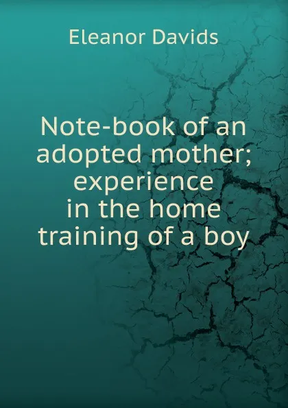 Обложка книги Note-book of an adopted mother; experience in the home training of a boy, Eleanor Davids