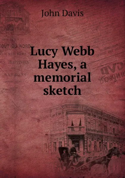 Обложка книги Lucy Webb Hayes, a memorial sketch, John Davis