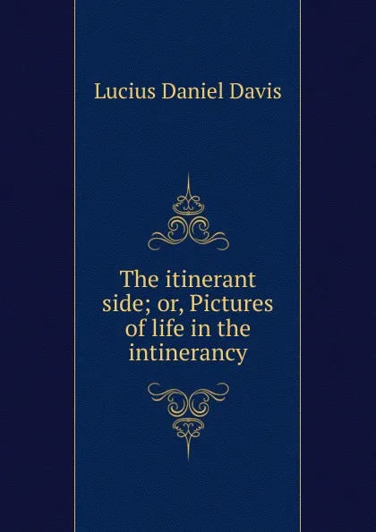 Обложка книги The itinerant side; or, Pictures of life in the intinerancy, Lucius Daniel Davis