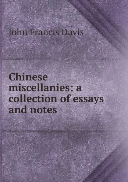 Обложка книги Chinese miscellanies: a collection of essays and notes, John Francis Davis