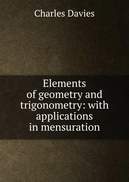 Обложка книги Elements of geometry and trigonometry: with applications in mensuration, Davies Charles