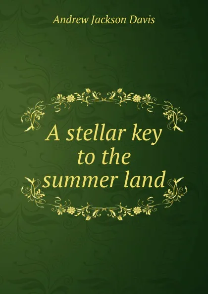 Обложка книги A stellar key to the summer land, Andrew Jackson Davis