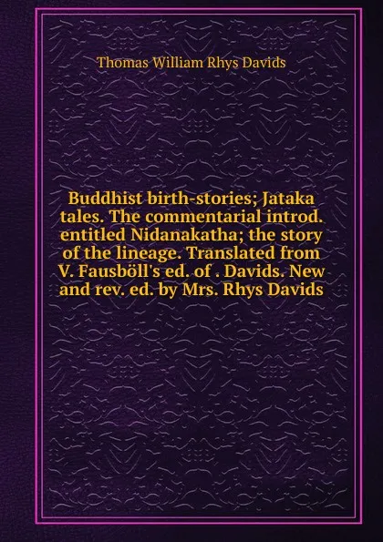 Обложка книги Buddhist birth-stories; Jataka tales. The commentarial introd. entitled Nidanakatha; the story of the lineage. Translated from V. Fausboll.s ed. of . Davids. New and rev. ed. by Mrs. Rhys Davids, Thomas William Rhys Davids