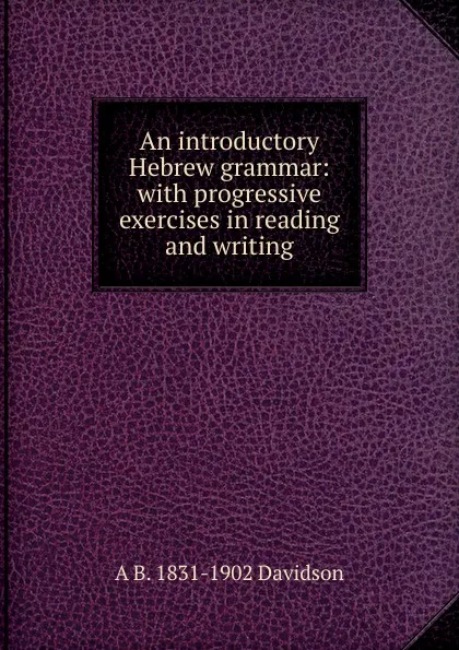 Обложка книги An introductory Hebrew grammar: with progressive exercises in reading and writing, A B. 1831-1902 Davidson