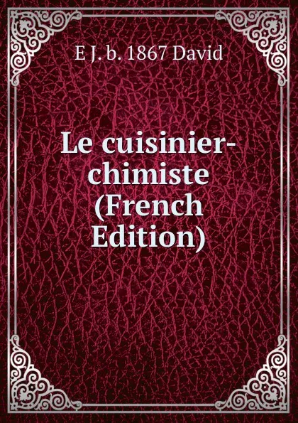 Обложка книги Le cuisinier-chimiste (French Edition), E J. b. 1867 David