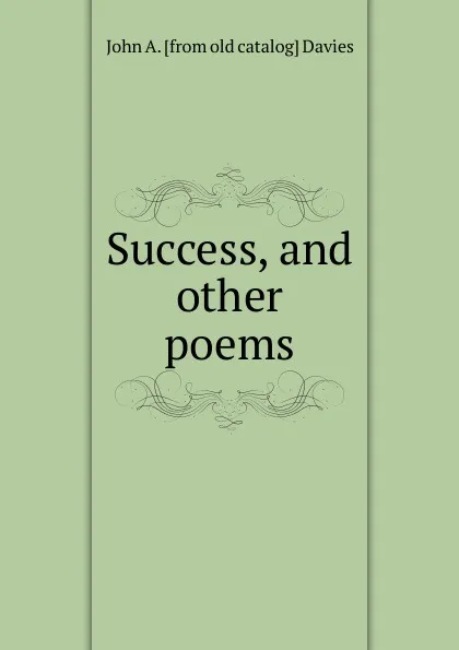 Обложка книги Success, and other poems, John A. [from old catalog] Davies