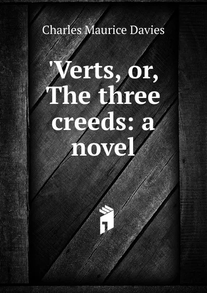 Обложка книги .Verts, or, The three creeds: a novel, Charles Maurice Davies