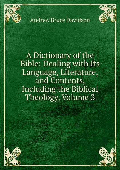 Обложка книги A Dictionary of the Bible: Dealing with Its Language, Literature, and Contents, Including the Biblical Theology, Volume 3, A.B. Davidson