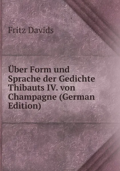 Обложка книги Uber Form und Sprache der Gedichte Thibauts IV. von Champagne (German Edition), Fritz Davids