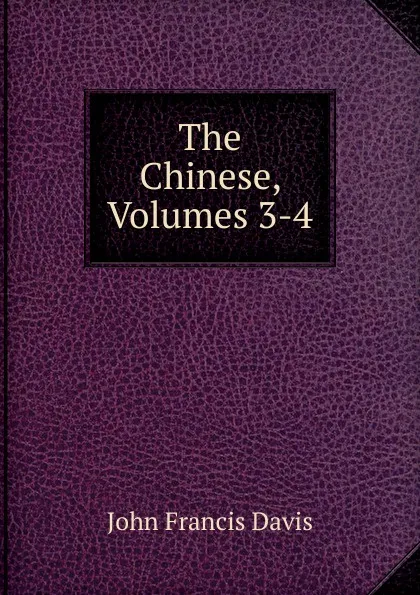 Обложка книги The Chinese, Volumes 3-4, John Francis Davis