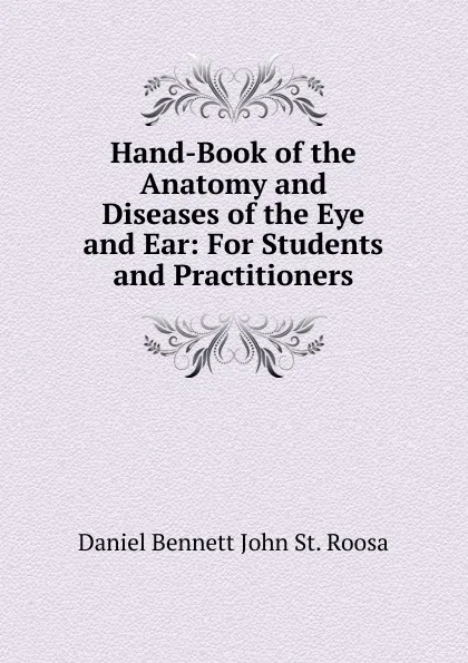 Обложка книги Hand-Book of the Anatomy and Diseases of the Eye and Ear: For Students and Practitioners, Daniel Bennett John St. Roosa