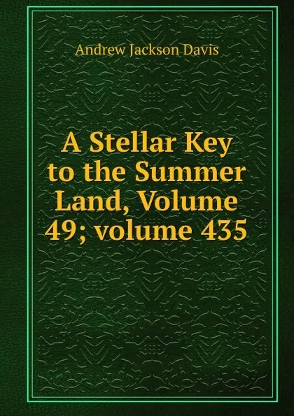 Обложка книги A Stellar Key to the Summer Land, Volume 49;.volume 435, Andrew Jackson Davis